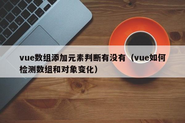 vue数组添加元素判断有没有（vue如何检测数组和对象变化）