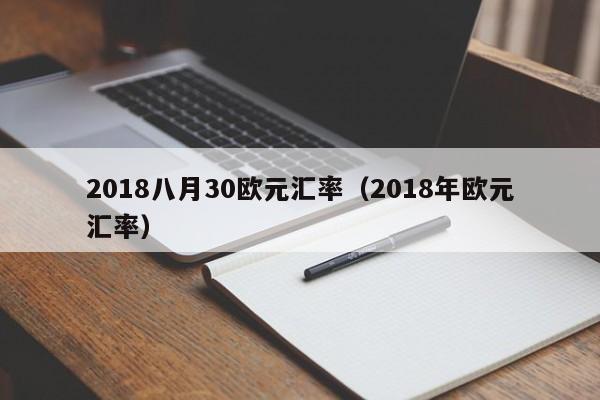 2018八月30欧元汇率（2018年欧元汇率）