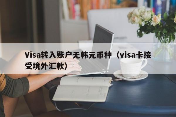 Visa转入账户无韩元币种（visa卡接受境外汇款）