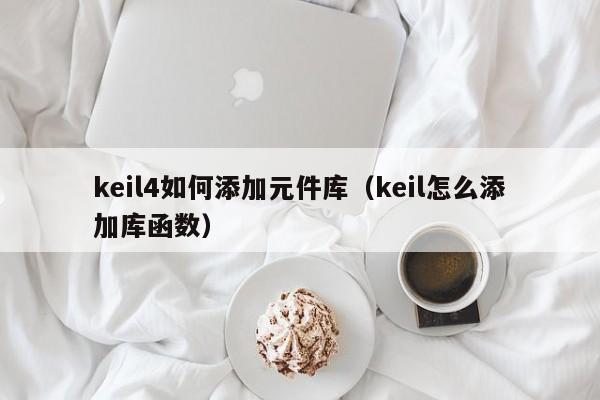 keil4如何添加元件库（keil怎么添加库函数）