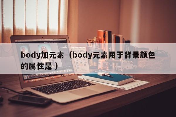 body加元素（body元素用于背景颜色的属性是 ）