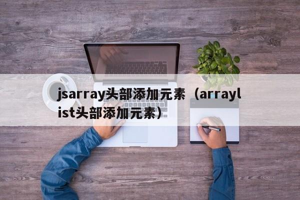 jsarray头部添加元素（arraylist头部添加元素）